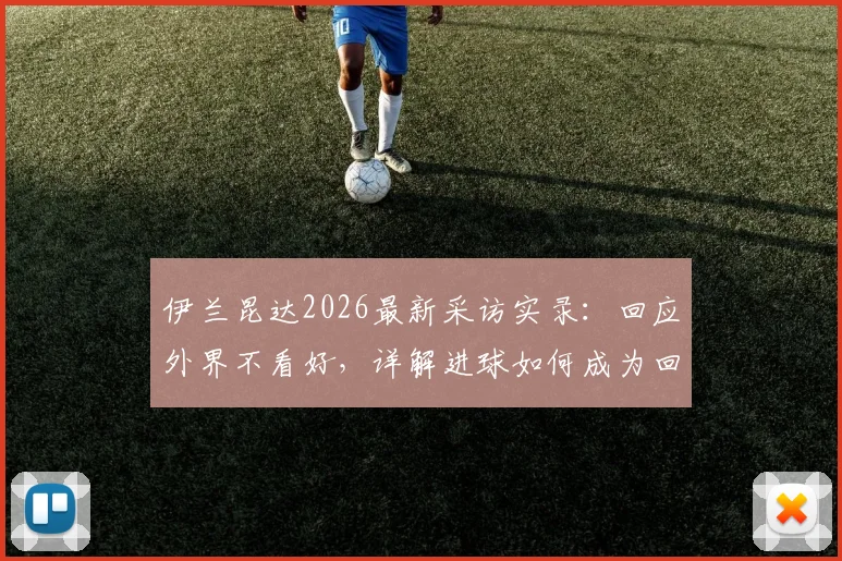 伊兰昆达2026最新采访实录：回应外界不看好，详解进球如何成为回击武器，附个人技术特点分析