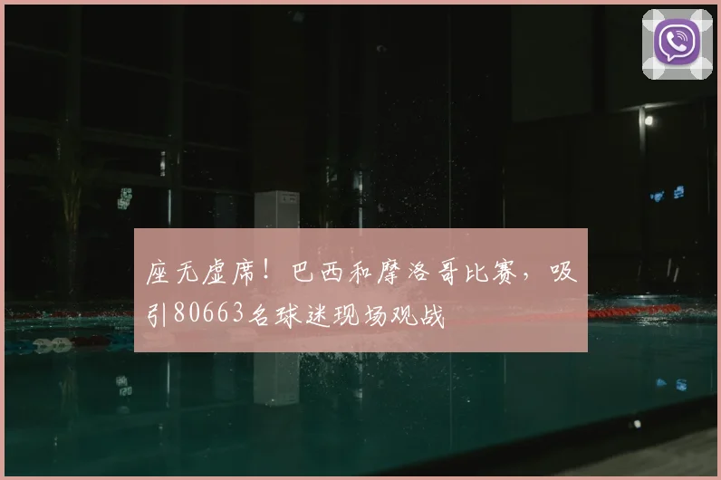 座无虚席！巴西和摩洛哥比赛，吸引80663名球迷现场观战