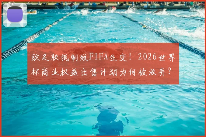 欧足联抵制致FIFA生变！2026世界杯商业权益出售计划为何被放弃？最新内幕解读