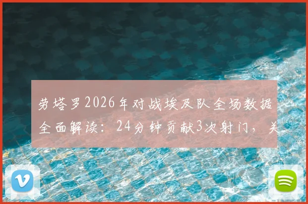 劳塔罗2026年对战埃及队全场数据全面解读：24分钟贡献3次射门，关键绝杀助攻细节回放与战术分析