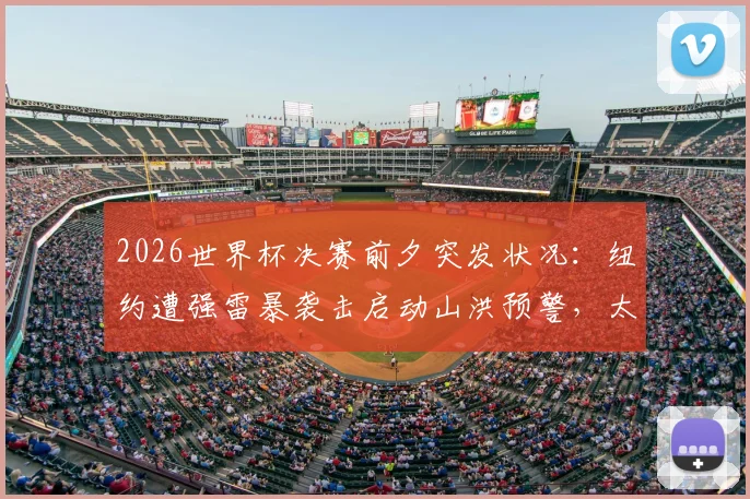 2026世界杯决赛前夕突发状况：纽约遭强雷暴袭击启动山洪预警，太阳报报道引关注