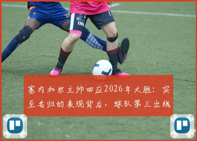 塞内加尔主帅回应2026年大胜：实至名归的表现背后，球队第三出线机会究竟有多大？
