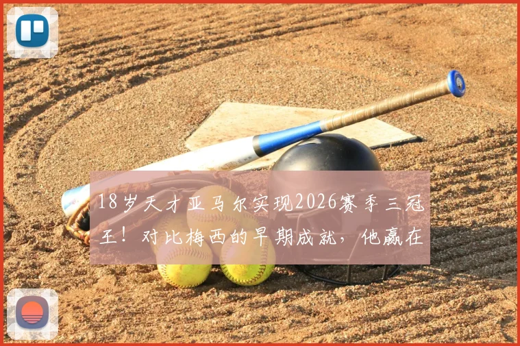 18岁天才亚马尔实现2026赛季三冠王！对比梅西的早期成就，他赢在哪里？