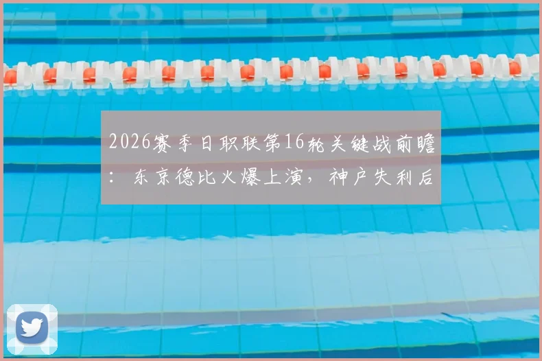 2026赛季日职联第16轮关键战前瞻：东京德比火爆上演，神户失利后榜首易主，附直播渠道与胜负预测