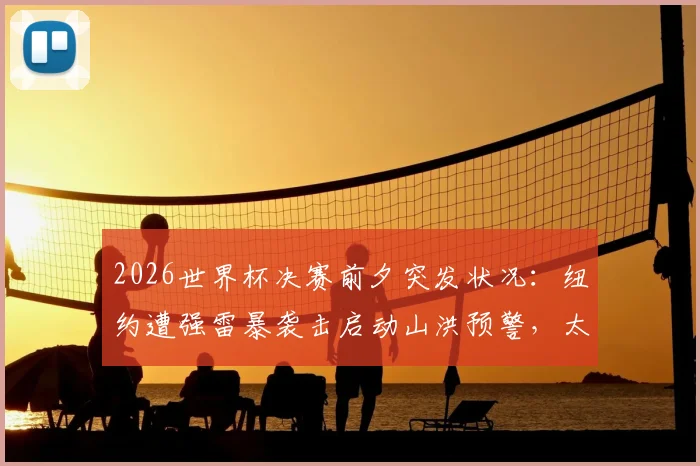 2026世界杯决赛前夕突发状况：纽约遭强雷暴袭击启动山洪预警，太阳报报道引关注