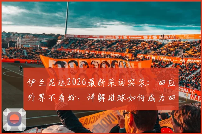 伊兰昆达2026最新采访实录：回应外界不看好，详解进球如何成为回击武器，附个人技术特点分析