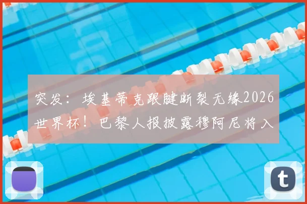 突发：埃基蒂克跟腱断裂无缘2026世界杯！巴黎人报披露穆阿尼将入替，法国队锋线变数几何