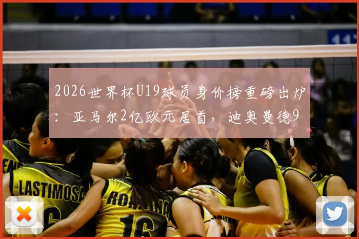 2026世界杯U19球员身价榜重磅出炉：亚马尔2亿欧元居首，迪奥曼德9000万身价几何？解读新星身价涨幅趋势