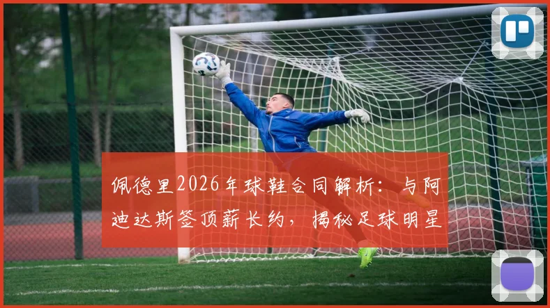 佩德里2026年球鞋合同解析：与阿迪达斯签顶薪长约，揭秘足球明星赞助费与签约内幕