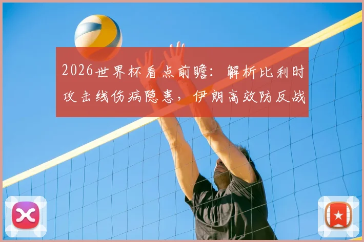 2026世界杯看点前瞻：解析比利时攻击线伤病隐患，伊朗高效防反战术能否制造威胁？
