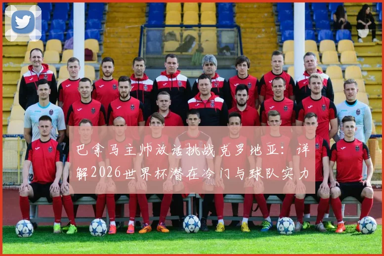 巴拿马主帅放话挑战克罗地亚：详解2026世界杯潜在冷门与球队实力底气