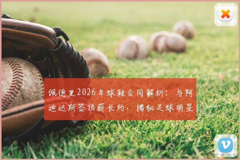 佩德里2026年球鞋合同解析：与阿迪达斯签顶薪长约，揭秘足球明星赞助费与签约内幕
