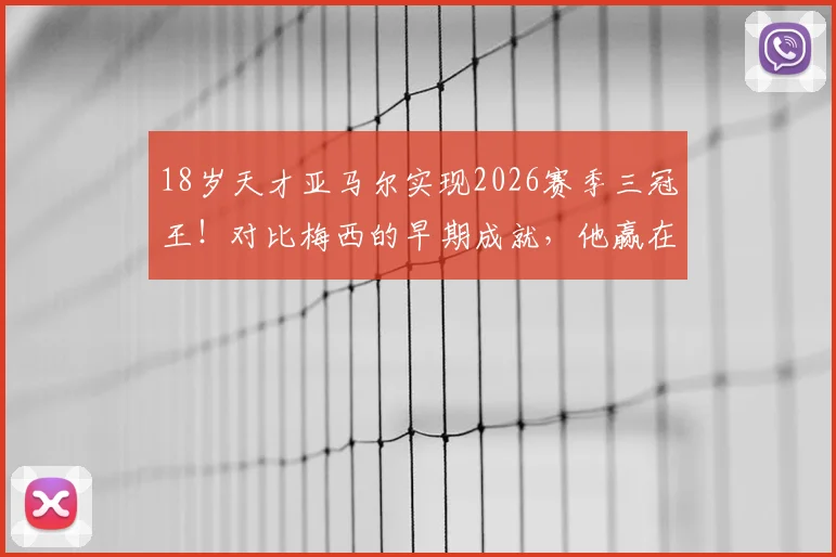 18岁天才亚马尔实现2026赛季三冠王！对比梅西的早期成就，他赢在哪里？