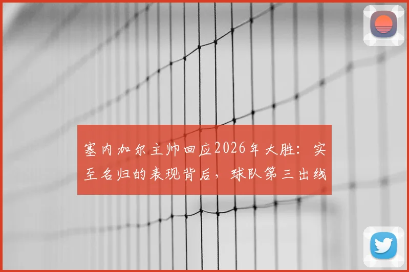 塞内加尔主帅回应2026年大胜：实至名归的表现背后，球队第三出线机会究竟有多大？