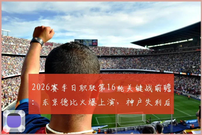 2026赛季日职联第16轮关键战前瞻：东京德比火爆上演，神户失利后榜首易主，附直播渠道与胜负预测