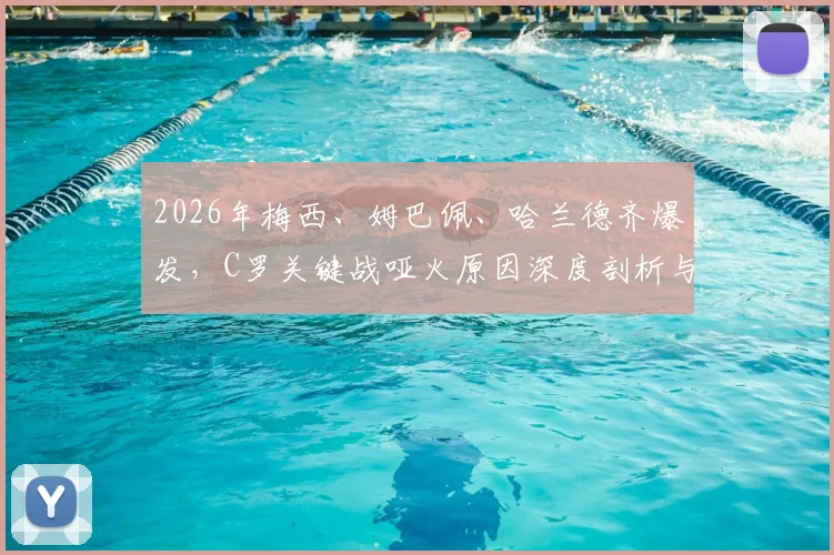 2026年梅西、姆巴佩、哈兰德齐爆发，C罗关键战哑火原因深度剖析与赛事全记录
