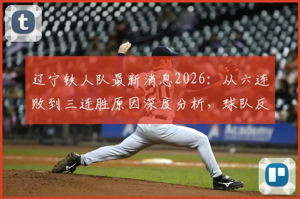 辽宁铁人队最新消息2026：从六连败到三连胜原因深度分析，球队反弹关键点全解析