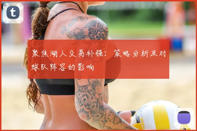 聚焦湖人交易补强：策略分析及对球队阵容的影响
